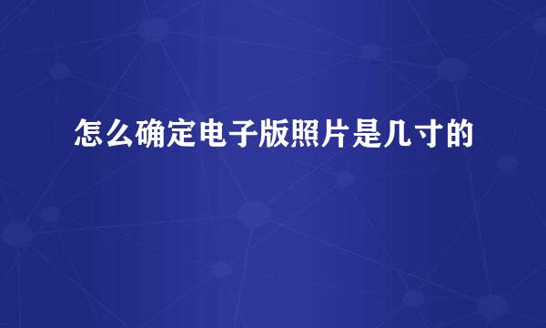 怎么确定电子版照片是几寸的