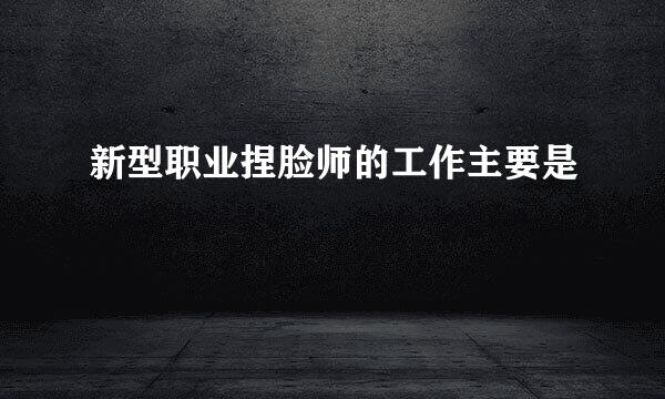 新型职业捏脸师的工作主要是