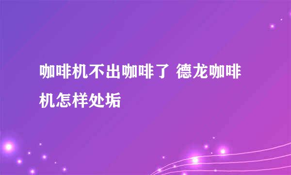 咖啡机不出咖啡了 德龙咖啡机怎样处垢