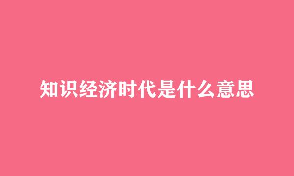 知识经济时代是什么意思