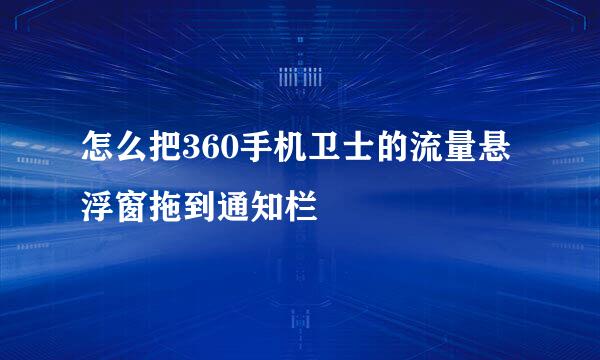 怎么把360手机卫士的流量悬浮窗拖到通知栏