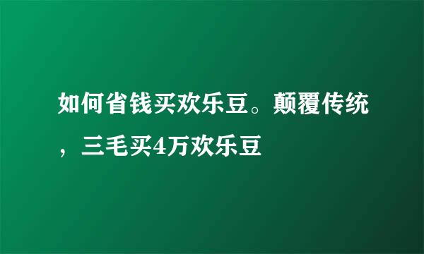如何省钱买欢乐豆。颠覆传统，三毛买4万欢乐豆