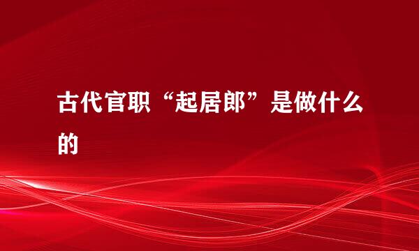 古代官职“起居郎”是做什么的