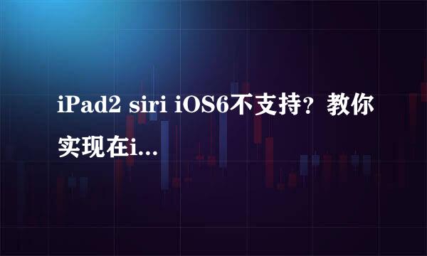iPad2 siri iOS6不支持？教你实现在iPad2上安装