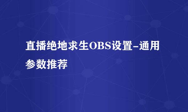 直播绝地求生OBS设置-通用参数推荐