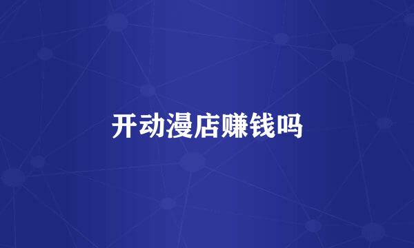 开动漫店赚钱吗