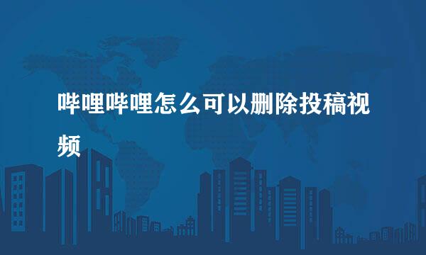 哔哩哔哩怎么可以删除投稿视频