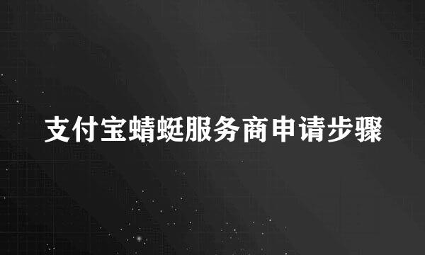 支付宝蜻蜓服务商申请步骤