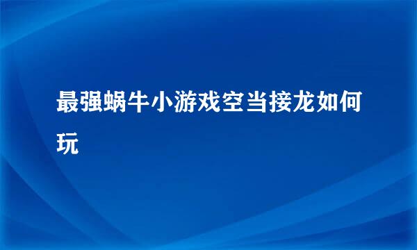 最强蜗牛小游戏空当接龙如何玩