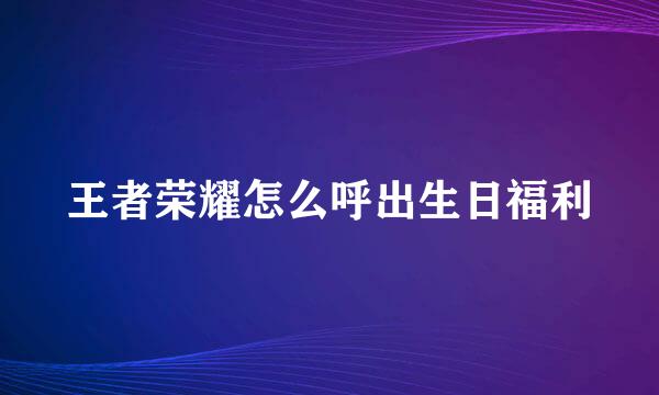 王者荣耀怎么呼出生日福利