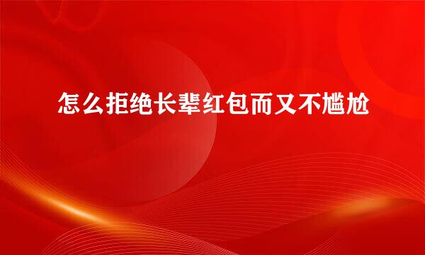 怎么拒绝长辈红包而又不尴尬