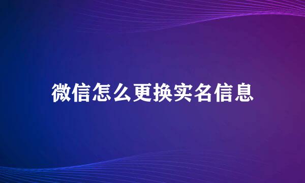 微信怎么更换实名信息