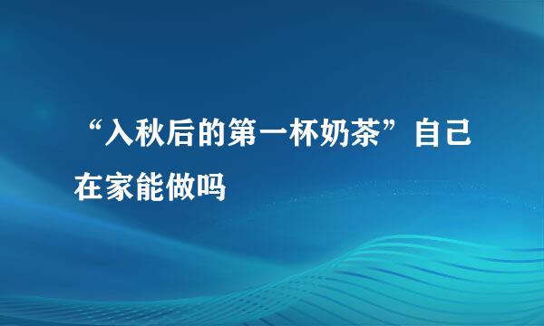 “入秋后的第一杯奶茶”自己在家能做吗