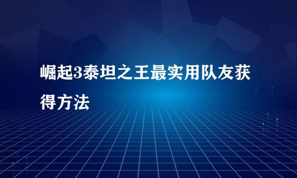崛起3泰坦之王最实用队友获得方法
