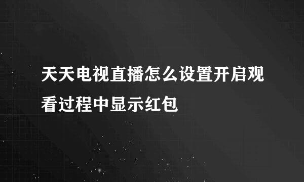 天天电视直播怎么设置开启观看过程中显示红包