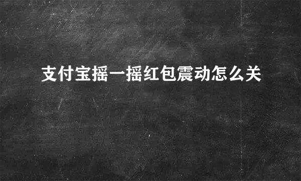 支付宝摇一摇红包震动怎么关