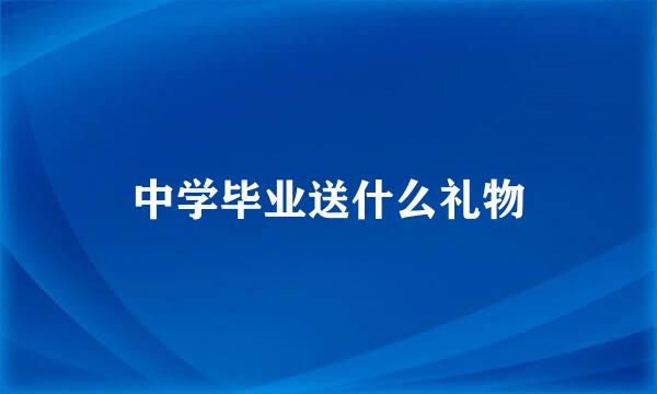 中学毕业送什么礼物