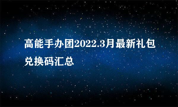 高能手办团2022.3月最新礼包兑换码汇总