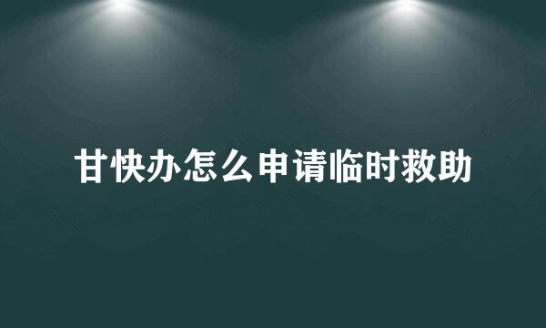 甘快办怎么申请临时救助