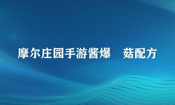 摩尔庄园手游酱爆囧菇配方