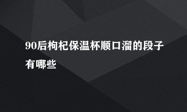 90后枸杞保温杯顺口溜的段子有哪些
