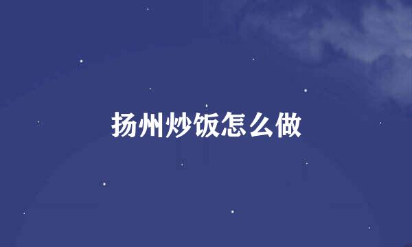 扬州炒饭怎么做