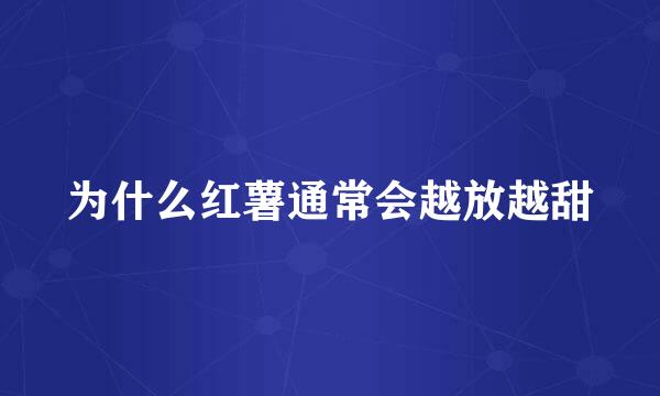 为什么红薯通常会越放越甜