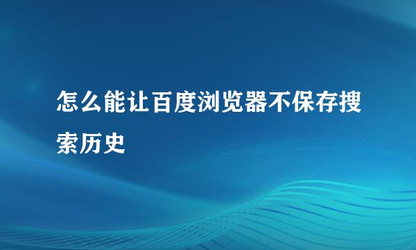 怎么能让百度浏览器不保存搜索历史