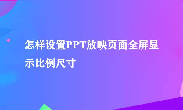 怎样设置PPT放映页面全屏显示比例尺寸