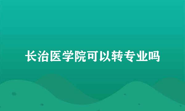 长治医学院可以转专业吗