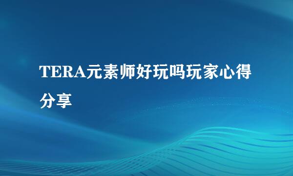 TERA元素师好玩吗玩家心得分享