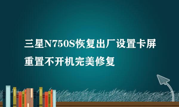 三星N750S恢复出厂设置卡屏重置不开机完美修复