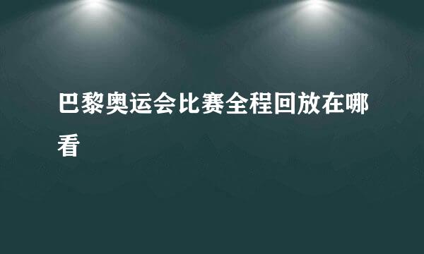巴黎奥运会比赛全程回放在哪看