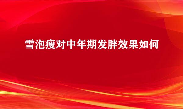 雪泡瘦对中年期发胖效果如何