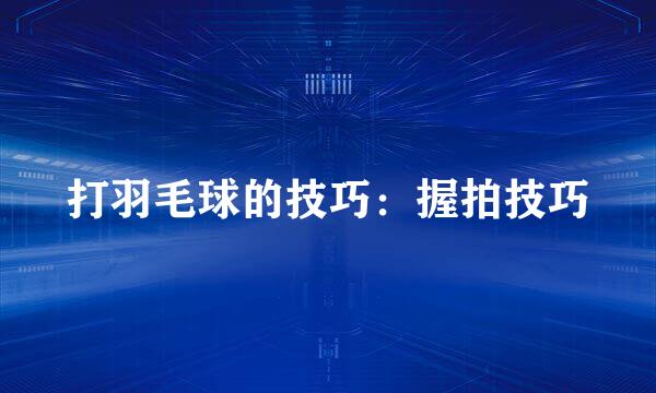 打羽毛球的技巧：握拍技巧