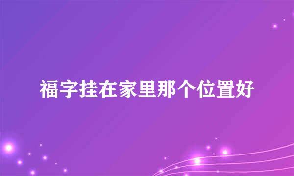 福字挂在家里那个位置好