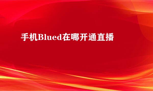 手机Blued在哪开通直播