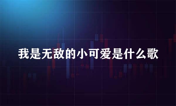 我是无敌的小可爱是什么歌