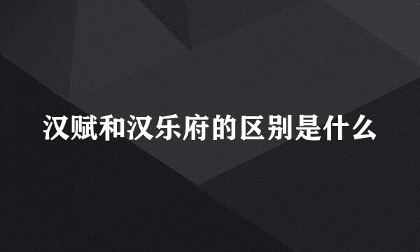 汉赋和汉乐府的区别是什么