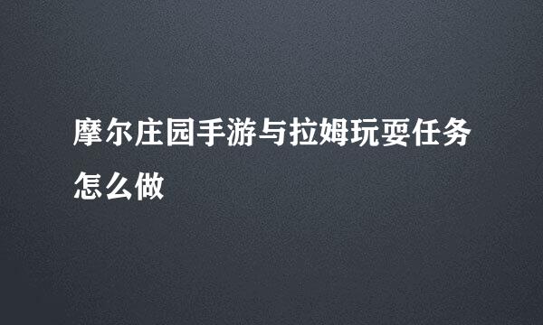 摩尔庄园手游与拉姆玩耍任务怎么做