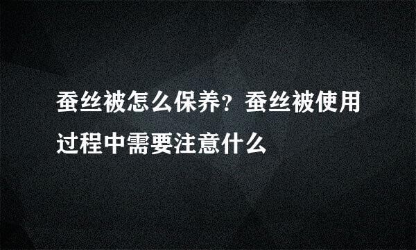 蚕丝被怎么保养？蚕丝被使用过程中需要注意什么
