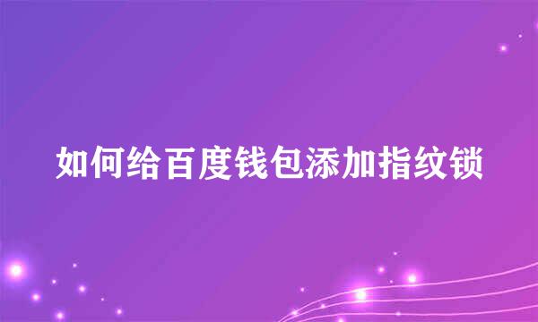 如何给百度钱包添加指纹锁