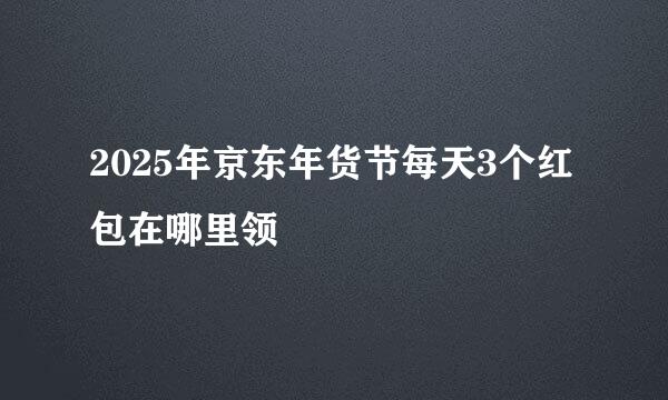 2025年京东年货节每天3个红包在哪里领