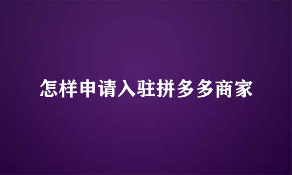 怎样申请入驻拼多多商家