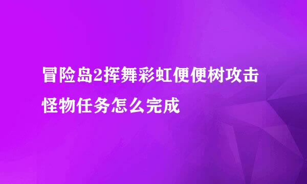 冒险岛2挥舞彩虹便便树攻击怪物任务怎么完成