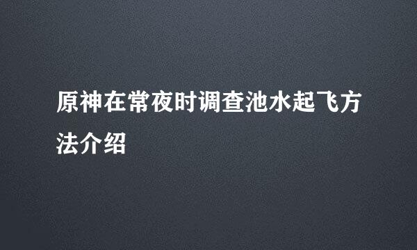 原神在常夜时调查池水起飞方法介绍