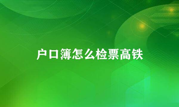 户口簿怎么检票高铁