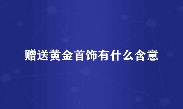赠送黄金首饰有什么含意