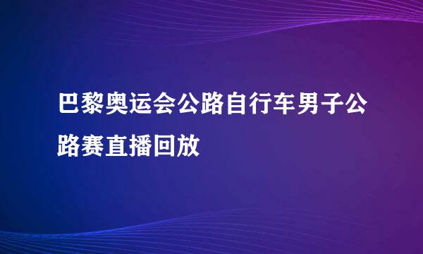 巴黎奥运会公路自行车男子公路赛直播回放