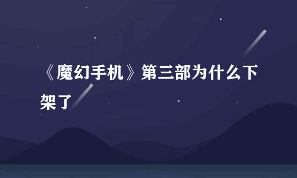 《魔幻手机》第三部为什么下架了